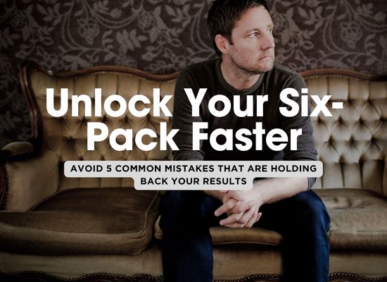 5 Six-Pack Mistakes That Will Ruin Your Results